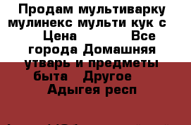 Продам мультиварку мулинекс мульти кук с490 › Цена ­ 4 000 - Все города Домашняя утварь и предметы быта » Другое   . Адыгея респ.